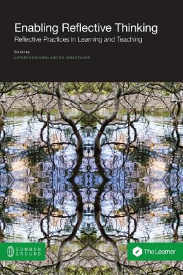 Enabling Reflective Thinking: Reflective Practice in Learning and Teaching - Coleman, Kathryn (Editor), and Flood, Adele (Editor)