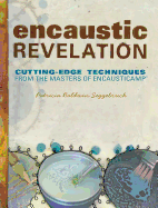 Encaustic Revelation: Cutting-edge techniques from the masters of Encausticamp�