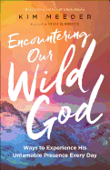 Encountering Our Wild God: Ways to Experience His Untamable Presence Every Day