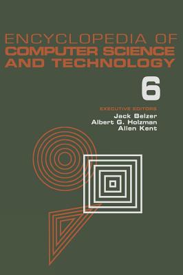 Encyclopedia of Computer Science and Technology, Volume 6: Computer Selection Criteria to Curriculum Committee on Computer Science - Belzer, Jack, and Holzman, Albert G, and Kent, Allen