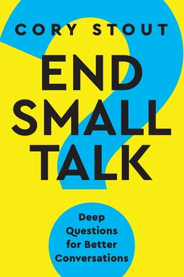 End Small Talk: Deep Questions for Better Conversations - Stout, Cory