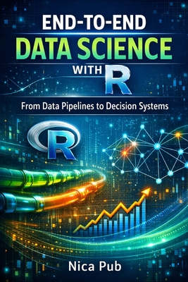 END-TO-END DATA SCIENCE WITH R From Data Pipelines to Decision Systems - Pub, Nica