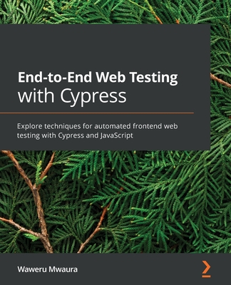 End-to-End Web Testing with Cypress: Explore techniques for automated frontend web testing with Cypress and JavaScript - Mwaura, Waweru