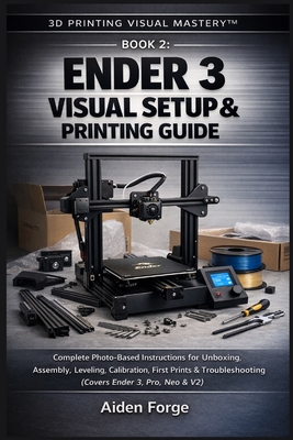 Ender 3 Visual Setup & Printing Guide: Complete Photo-Based Instructions for Unboxing, Assembly, Leveling, Calibration, First Prints & Troubleshooting (Covers Ender 3, Pro, Neo & V2) (Book 2). - Forge, Aiden