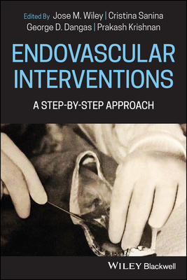 Endovascular Interventions: A Step-by-Step Approach - Wiley, Jose M. (Editor), and Sanina, Cristina (Editor), and Dangas, George D. (Editor)