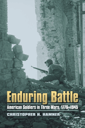 Enduring Battle: American Soldiers in Three Wars, 1776-1945