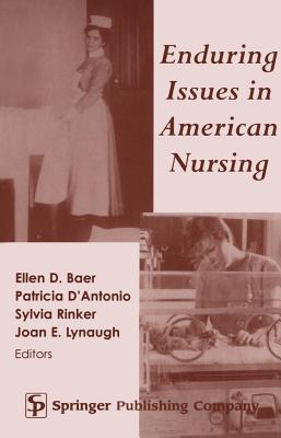 Enduring Issues in American Nursing - Baer, Ellen D, RN (Editor), and D'Antonio, Patricia, RN, PhD, Faan (Editor), and Rinker, Sylvia, RN, PhD (Editor)