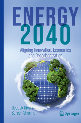 ENERGY 2040: Aligning Innovation, Economics and Decarbonization - Divan, Deepak, and Sharma, Suresh