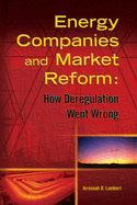 Energy Companies and Market Reform: How Deregulation Went Wrong