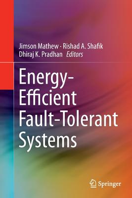 Energy-Efficient Fault-Tolerant Systems - Mathew, Jimson (Editor), and Shafik, Rishad A (Editor), and Pradhan, Dhiraj K (Editor)