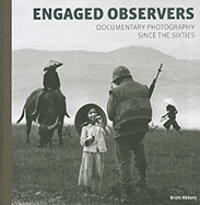 Engaged Observers: Documentary Photography Since the Sixties