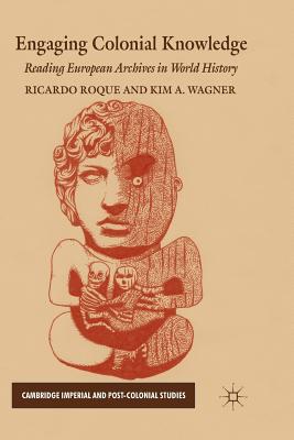 Engaging Colonial Knowledge: Reading European Archives in World History - Roque, R (Editor), and Wagner, K (Editor)