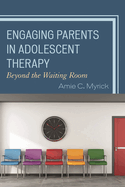 Engaging Parents in Adolescent Therapy: Beyond the Waiting Room