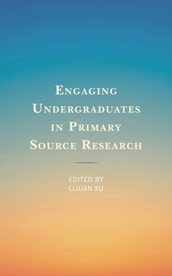 Engaging Undergraduates in Primary Source Research - Xu, Lijuan (Editor)