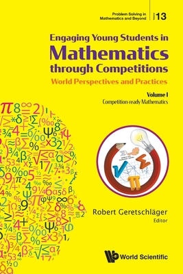 Engaging Young Students In Mathematics Through Competitions - World Perspectives And Practices: Volume I - Competition-ready Mathematics - Geretschlager, Robert (Editor)