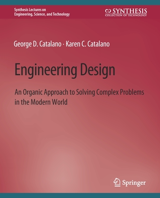 Engineering Design: An Organic Approach to Solving Complex Problems in the Modern World - Catalano, George D, and Catalano, Karen C