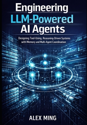 Engineering LLM Powered AI Agents: Designing Tool Using, Reasoning Driven Systems with Memory and Multi-Agent Coordination - Ming, Alex