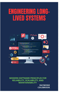 Engineering Long-Lived Systems: Modern Software Principles for Reliability, Scalability, and Maintainability