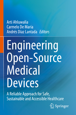 Engineering Open-Source Medical Devices: A Reliable Approach for Safe, Sustainable and Accessible Healthcare - Ahluwalia, Arti (Editor), and De Maria, Carmelo (Editor), and D�az Lantada, Andr�s (Editor)