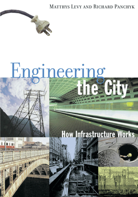Engineering the City: How Infrastructure Works - Levy, Matthys, and Panchyk, Richard