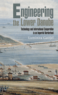 Engineering the Lower Danube: Technology and Territoriality in an Imperial Borderland, Late Eighteenth and Nineteenth Centuries