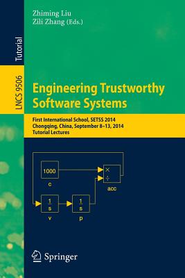 Engineering Trustworthy Software Systems: First International School, Setss 2014, Chongqing, China, September 8-13, 2014. Tutorial Lectures - Liu, Zhiming (Editor), and Zhang, Zili (Editor)