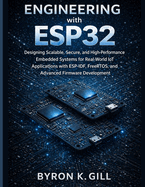 Engineering with ESP32: Designing Scalable, Secure, and High-Performance Embedded Systems for Real-World IoT Applications with ESP-IDF, FreeRTOS, and Advanced Firmware Development