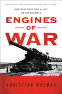 Engines of War: How Wars Were Won and Lost on the Railways