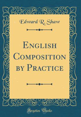 English Composition by Practice (Classic Reprint) - Shaw, Edward R