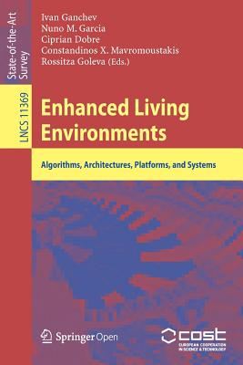 Enhanced Living Environments: Algorithms, Architectures, Platforms, and Systems - Ganchev, Ivan (Editor), and Garcia, Nuno M (Editor), and Dobre, Ciprian (Editor)