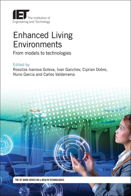 Enhanced Living Environments: From Models to Technologies - Goleva, Rossitza Ivanova (Editor), and Ganchev, Ivan (Editor), and Dobre, Ciprian (Editor)