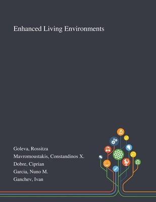 Enhanced Living Environments - Goleva, Rossitza, and Mavromoustakis, Constandinos X, and Dobre, Ciprian