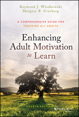 Enhancing Adult Motivation to Learn: A Comprehensive Guide for Teaching All Adults - Wlodkowski, Raymond J, and Ginsberg, Margery B