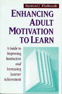 Enhancing Adult Motivation to Learn: A Guide to Improving Instruction and Increasing Learner Achievement