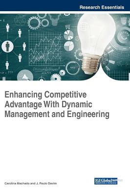 Enhancing Competitive Advantage With Dynamic Management and Engineering - Machado, Carolina (Editor), and Davim, J Paulo (Editor)