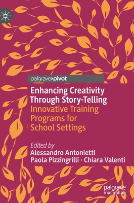 Enhancing Creativity Through Story-Telling: Innovative Training Programs for School Settings - Antonietti, Alessandro (Editor), and Pizzingrilli, Paola (Editor), and Valenti, Chiara (Editor)