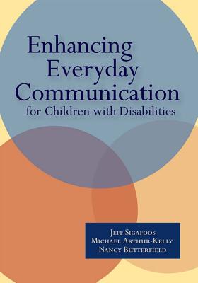 Enhancing Everyday Communication for Children with Disabilities - Sigafoos, Jeff, and Arthur-Kelly, Michael, and Butterfield, Nancy