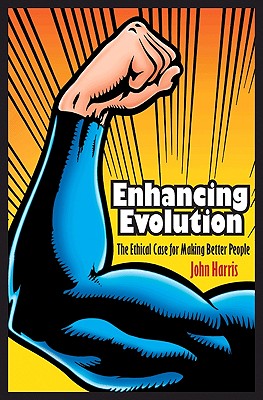 Enhancing Evolution: The Ethical Case for Making Better People - Harris, John