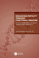 Enhancing Fertility Through Functional Medicine: Using Nutrigenomics to Solve 'Unexplained' Infertility