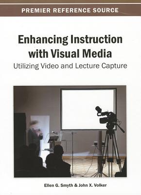 Enhancing Instruction with Visual Media: Utilizing Video and Lecture Capture - Smyth, Ellen G (Editor), and Volker, John X (Editor)