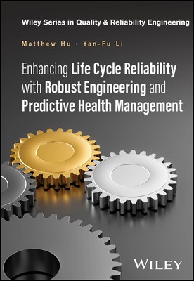 Enhancing Life Cycle Reliability with Robust Engineering and Predictive Health Management - Hu, Matthew, and Li, Yan-Fu, and Kleyner, Andre V. (Series edited by)