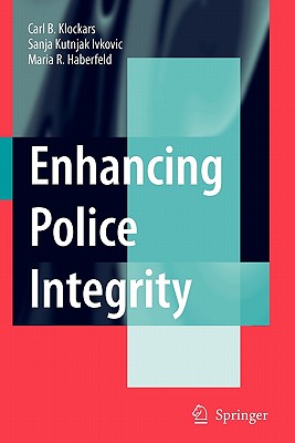 Enhancing Police Integrity - Klockars, Carl B., and Kutnjak Ivkovich, Sanja, and Haberfeld, M.R.