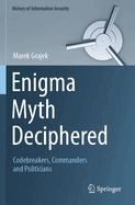 Enigma Myth Deciphered: Codebreakers, Commanders and Politicians