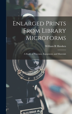 Enlarged Prints From Library Microforms; a Study of Processes, Equipment, and Materials - Hawken, William R