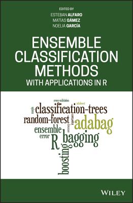 Ensemble Classification Methods with Applications in R - Alfaro, Esteban (Editor), and G�mez, Mat�as (Editor), and Garc�a, Noelia (Editor)