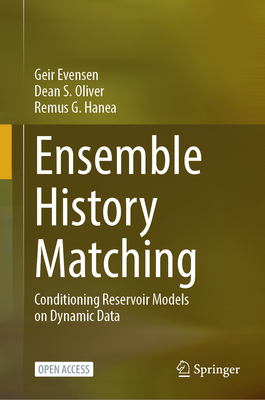 Ensemble History Matching: Conditioning Reservoir Models on Dynamic Data - Evensen, Geir, and Oliver, Dean S, and Hanea, Remus G