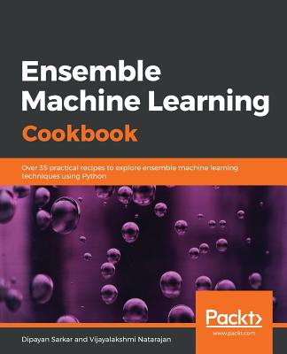 Ensemble Machine Learning Cookbook: Over 35 practical recipes to explore ensemble machine learning techniques using Python - Sarkar, Dipayan, and Natarajan, Vijayalakshmi