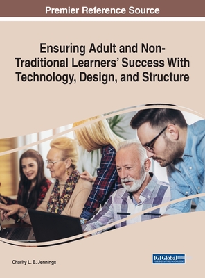 Ensuring Adult and Non-Traditional Learners' Success With Technology, Design, and Structure - Jennings, Charity L B (Editor)