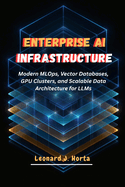 Enterprise AI Infrastructure: Modern MLOps, Vector Databases, GPU Clusters, and Scalable Data Architecture for LLMs
