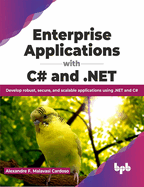 Enterprise Applications with C# and .Net: Develop Robust, Secure, and Scalable Applications Using .Net and C#